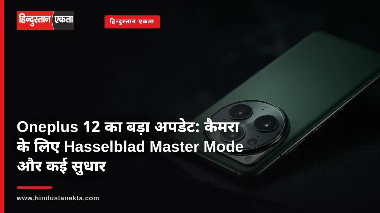 <span class="title-highlight-color">Oneplus 12 का बड़ा अपडेट:</span> कैमरा के लिए Hasselblad Master Mode और कई सुधार है शामिल