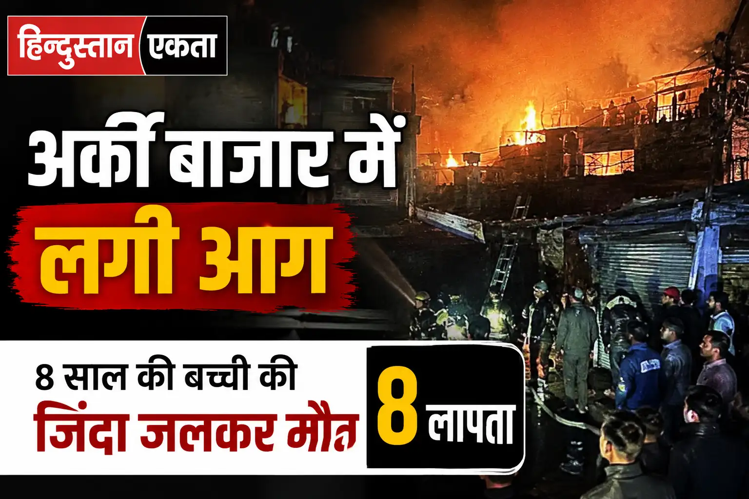 अर्की बाजार में लगी आग; 8 साल की बच्ची की जिंदा जलकर मौत, 8 लापता