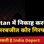 Pakistan में निकाह करने वाली सरबजीत कौर गिरफ्तार, आज हो सकती है India Deport