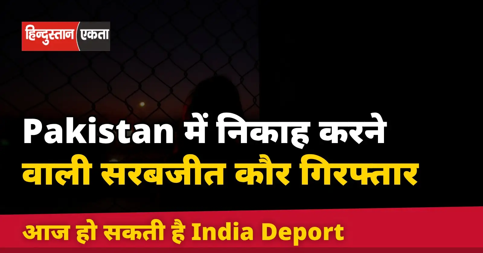 Pakistan में निकाह करने वाली सरबजीत कौर गिरफ्तार, आज हो सकती है India Deport