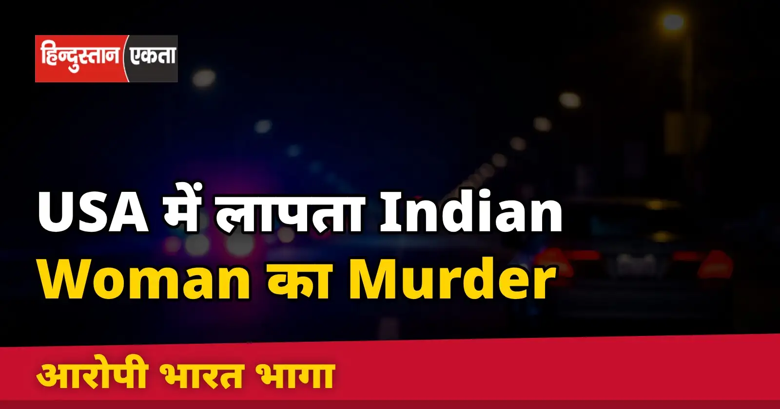 USA में लापता Indian Woman का Murder, आरोपी भारत भागा