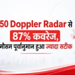 50 Doppler Radar से 87% कवरेज, मौसम पूर्वानुमान हुआ ज्यादा सटीक