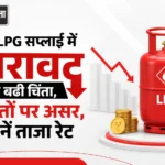 LPG सप्लाई में गिरावट से बढ़ी चिंता, कीमतों पर असर, जानें ताजा रेट