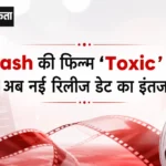 Yash की फिल्म ‘Toxic’ टली, अब नई रिलीज डेट का इंतजार
