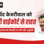 अरविंद केजरीवाल को दिल्ली हाईकोर्ट से राहत, अतिरिक्त हलफनामा रिकॉर्ड पर लेने की अनुमति