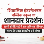 <span class="title-highlight-color">शिवालिक इंटरनेशनल पब्लिक स्कूल का शानदार प्रदर्शन:</span> 10वीं सीबीएसई में शत-प्रतिशत परिणाम, 98% के साथ अक्षदीप बने टॉपर