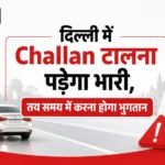 Delhi में Challan टालना पड़ेगा भारी, तय समय में करना होगा भुगतान