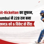 Rohit-Rickelton का तूफान, Mumbai ने 228 रन बना लखनऊ को 6 विकेट से रौंदा
