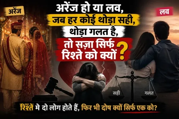 अरेंज हो या लव, जब हर कोई थोड़ा सही, थोड़ा गलत है, तो सज़ा सिर्फ रिश्ते को क्यों? 